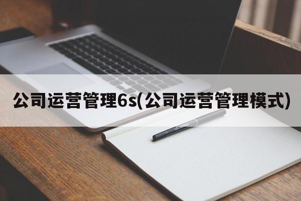 公司运营管理6s(公司运营管理模式)